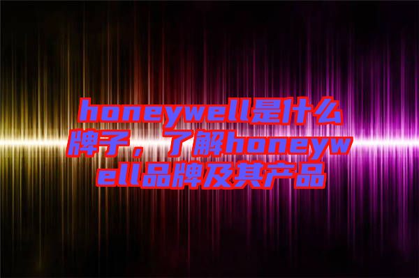 honeywell是什么牌子，了解honeywell品牌及其產(chǎn)品
