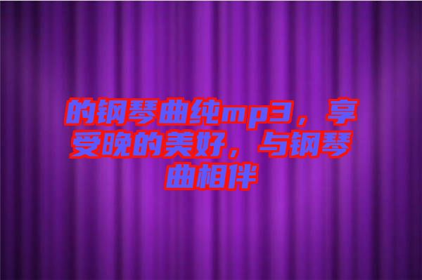 的鋼琴曲純mp3，享受晚的美好，與鋼琴曲相伴