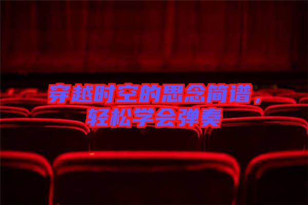 穿越時空的思念簡譜，輕松學會彈奏