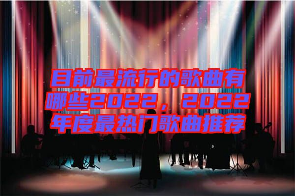 目前最流行的歌曲有哪些2022，2022年度最熱門歌曲推薦