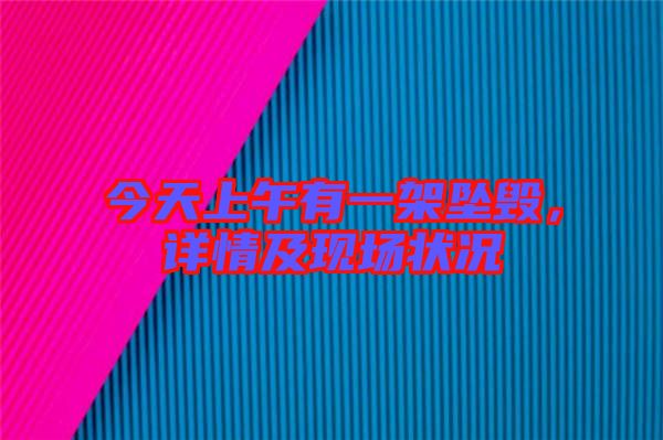 今天上午有一架墜毀，詳情及現(xiàn)場狀況