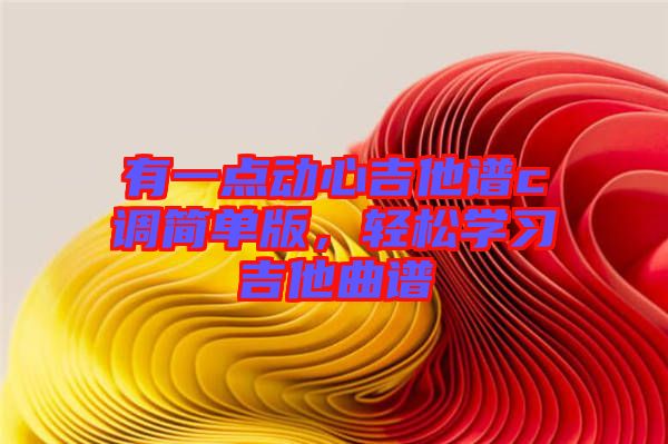 有一點動心吉他譜c調(diào)簡單版，輕松學習吉他曲譜