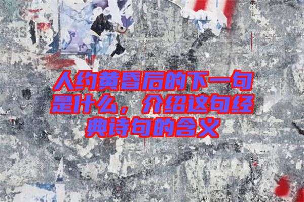 人約黃昏后的下一句是什么，介紹這句經(jīng)典詩(shī)句的含義