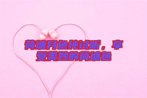荷塘月色純?cè)嚶?，享受美妙的荷塘? width=