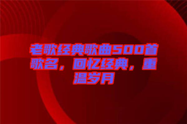 老歌經(jīng)典歌曲500首歌名，回憶經(jīng)典，重溫歲月