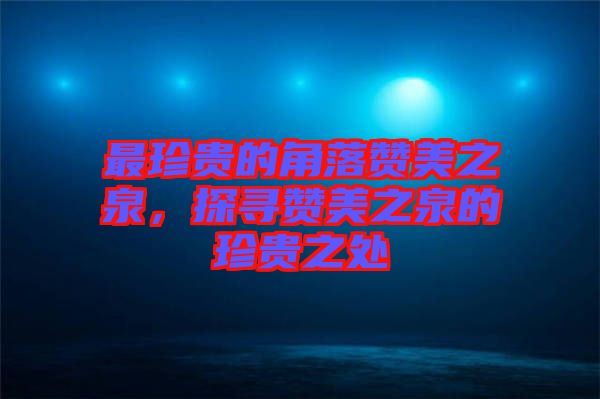 最珍貴的角落贊美之泉，探尋贊美之泉的珍貴之處