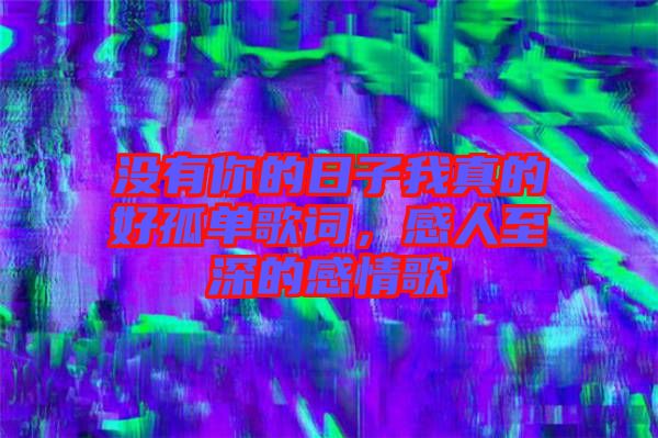沒有你的日子我真的好孤單歌詞，感人至深的感情歌