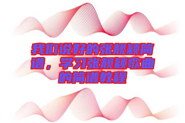 我們說(shuō)好的張靚穎簡(jiǎn)譜，學(xué)習(xí)張靚穎歌曲的簡(jiǎn)譜教程