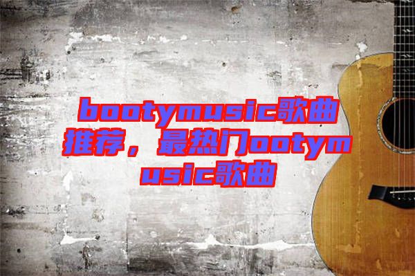 bootymusic歌曲推薦，最熱門ootymusic歌曲