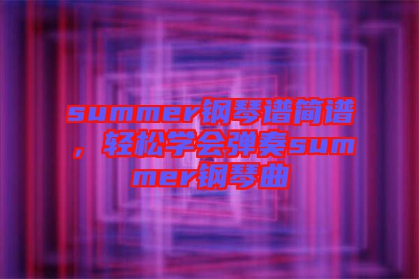 summer鋼琴譜簡譜，輕松學會彈奏summer鋼琴曲
