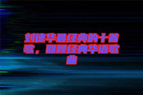 劉德華最經(jīng)典的十首歌，回顧經(jīng)典華語(yǔ)歌曲