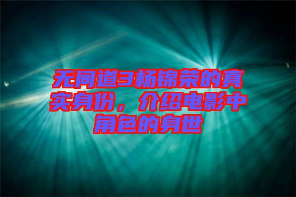 無(wú)間道3楊錦榮的真實(shí)身份，介紹電影中角色的身世