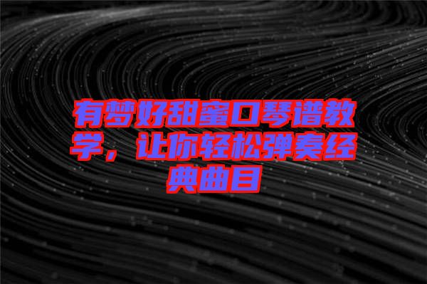 有夢好甜蜜口琴譜教學(xué)，讓你輕松彈奏經(jīng)典曲目