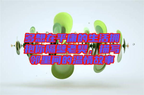 多想在平庸的生活擁抱你隔壁老樊，描寫鄰里間的溫情故事