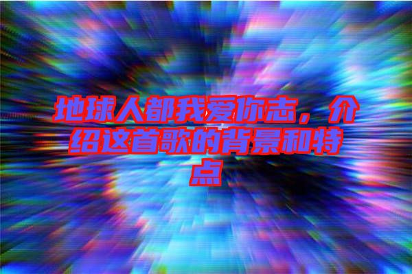 地球人都我愛(ài)你志，介紹這首歌的背景和特點(diǎn)