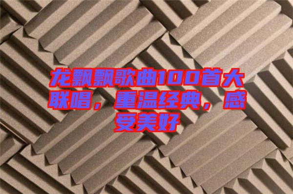 龍飄飄歌曲100首大聯(lián)唱，重溫經(jīng)典，感受美好