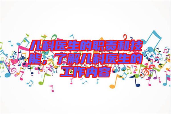 兒科醫(yī)生的職責(zé)和技能，了解兒科醫(yī)生的工作內(nèi)容