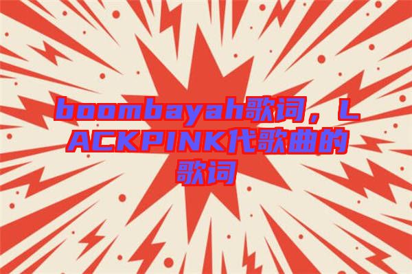 boombayah歌詞，LACKPINK代歌曲的歌詞