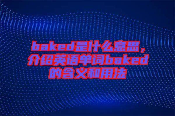 baked是什么意思，介紹英語(yǔ)單詞baked的含義和用法