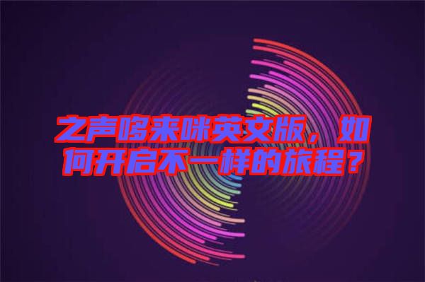 之聲哆來咪英文版，如何開啟不一樣的旅程？
