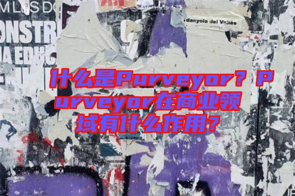 什么是Purveyor？Purveyor在商業(yè)領(lǐng)域有什么作用？