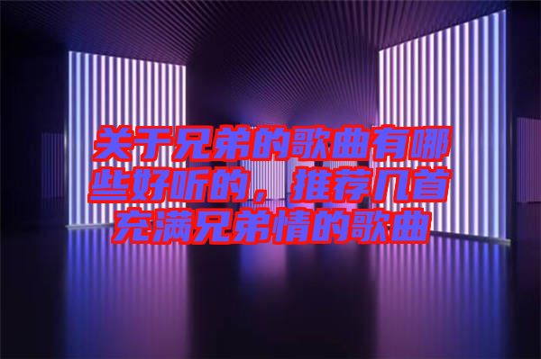 關(guān)于兄弟的歌曲有哪些好聽的，推薦幾首充滿兄弟情的歌曲
