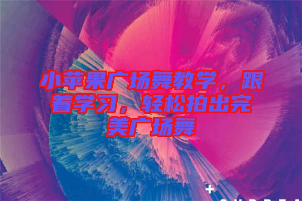 小蘋果廣場舞教學(xué)，跟著學(xué)習(xí)，輕松拍出完美廣場舞