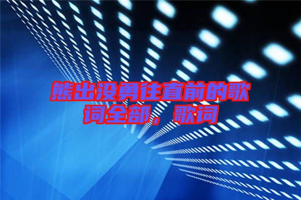 熊出沒(méi)勇往直前的歌詞全部，歌詞