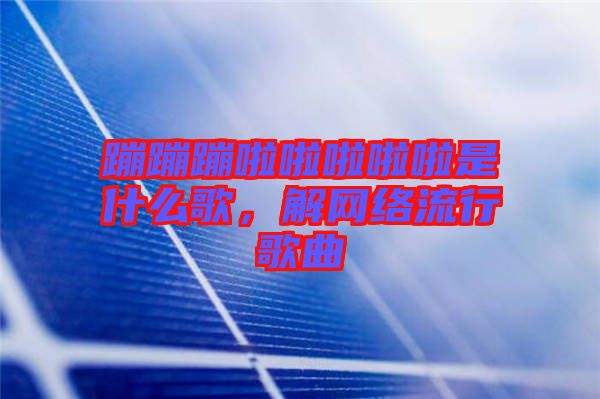 蹦蹦蹦啦啦啦啦啦是什么歌，解網(wǎng)絡(luò)流行歌曲