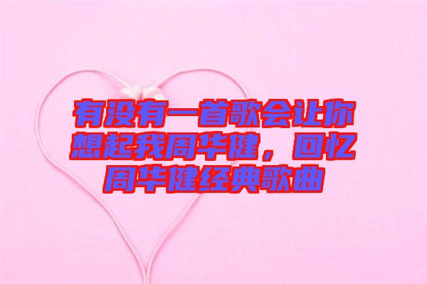有沒有一首歌會(huì)讓你想起我周華健，回憶周華健經(jīng)典歌曲