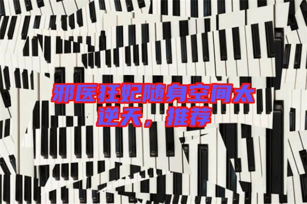 邪醫(yī)狂妃隨身空間太逆天，推薦