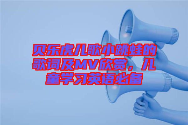 貝樂虎兒歌小跳蛙的歌詞及MV欣賞，兒童學(xué)習(xí)英語必備