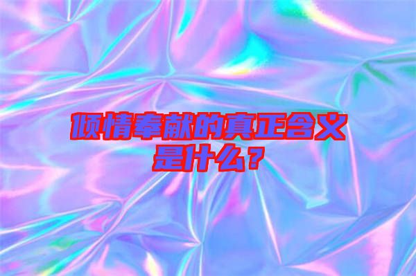 傾情奉獻的真正含義是什么？