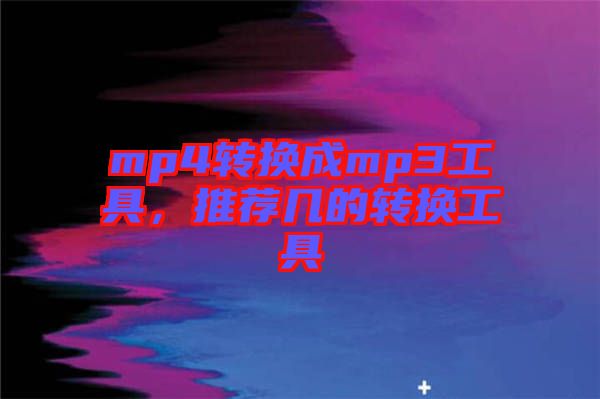 mp4轉(zhuǎn)換成mp3工具，推薦幾的轉(zhuǎn)換工具