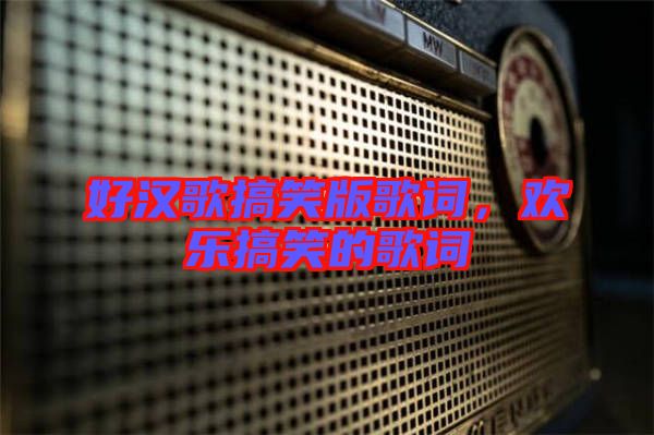 好漢歌搞笑版歌詞，歡樂搞笑的歌詞