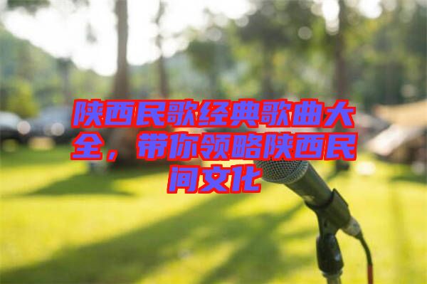 陜西民歌經典歌曲大全，帶你領略陜西民間文化