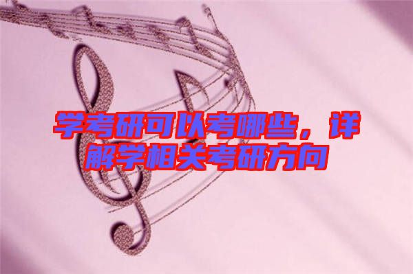 學(xué)考研可以考哪些，詳解學(xué)相關(guān)考研方向