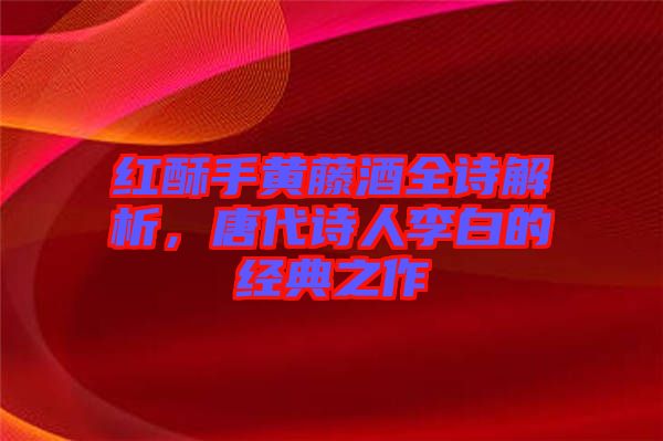 紅酥手黃藤酒全詩(shī)解析，唐代詩(shī)人李白的經(jīng)典之作