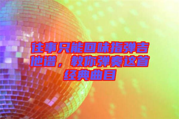 往事只能回味指彈吉他譜，教你彈奏這首經(jīng)典曲目