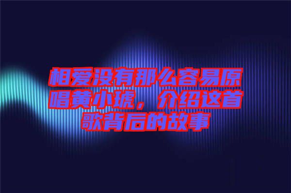 相愛沒有那么容易原唱黃小琥，介紹這首歌背后的故事