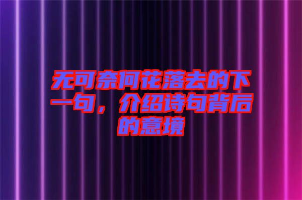 無可奈何花落去的下一句，介紹詩句背后的意境