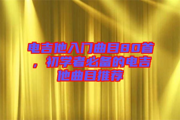 電吉他入門曲目80首，初學(xué)者必備的電吉他曲目推薦