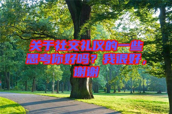 關(guān)于社交禮儀的一些思考你好嗎？我很好，謝謝