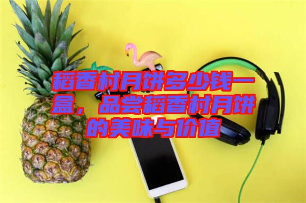 稻香村月餅多少錢(qián)一盒，品嘗稻香村月餅的美味與價(jià)值