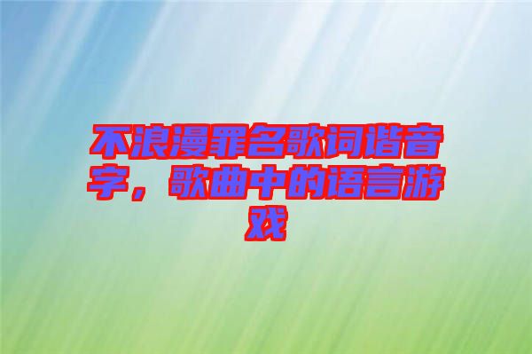 不浪漫罪名歌詞諧音字，歌曲中的語(yǔ)言游戲