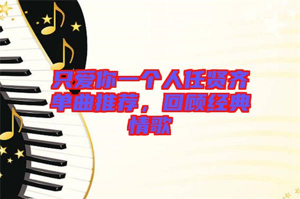 只愛你一個人任賢齊單曲推薦，回顧經(jīng)典情歌