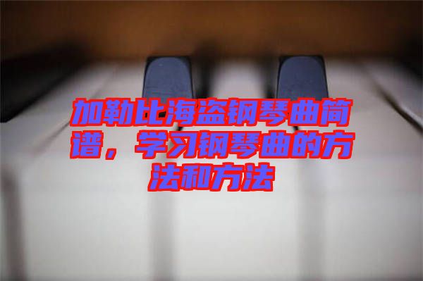 加勒比海盜鋼琴曲簡(jiǎn)譜，學(xué)習(xí)鋼琴曲的方法和方法