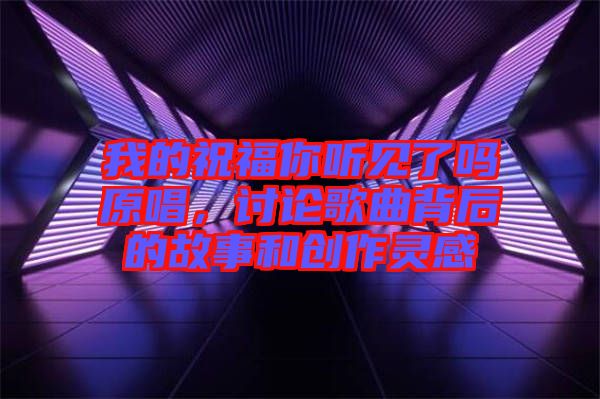 我的祝福你聽見了嗎原唱，討論歌曲背后的故事和創(chuàng)作靈感