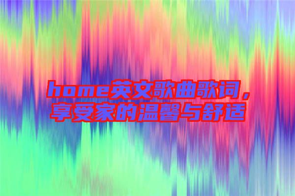 home英文歌曲歌詞，享受家的溫馨與舒適