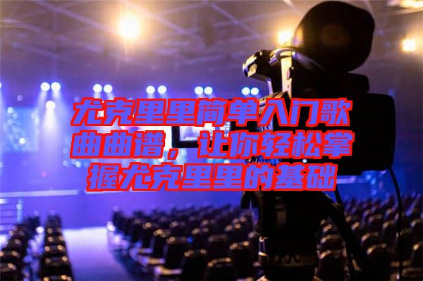 尤克里里簡單入門歌曲曲譜，讓你輕松掌握尤克里里的基礎(chǔ)